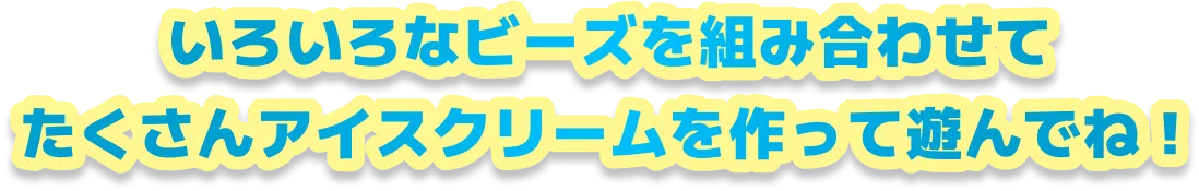 いろいろなビーズを組み合わせてたくさんアイスクリームを作って遊んでね！