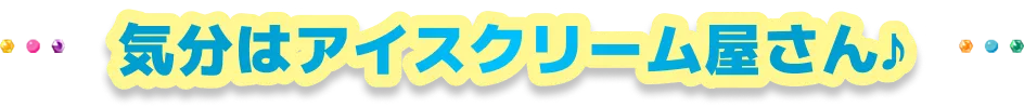 気分はアイスクリーム屋さん♪