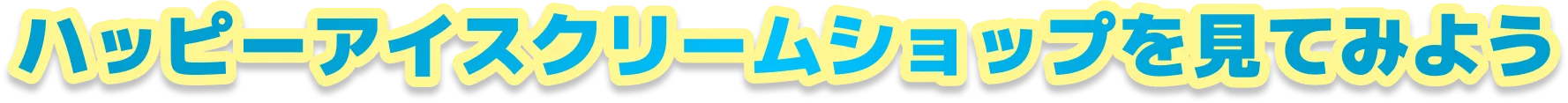 ハッピーアイスクリームショップを見てみよう