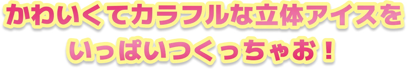かわいくてカラフルな立体アイスをいっぱいつくっちゃお！
